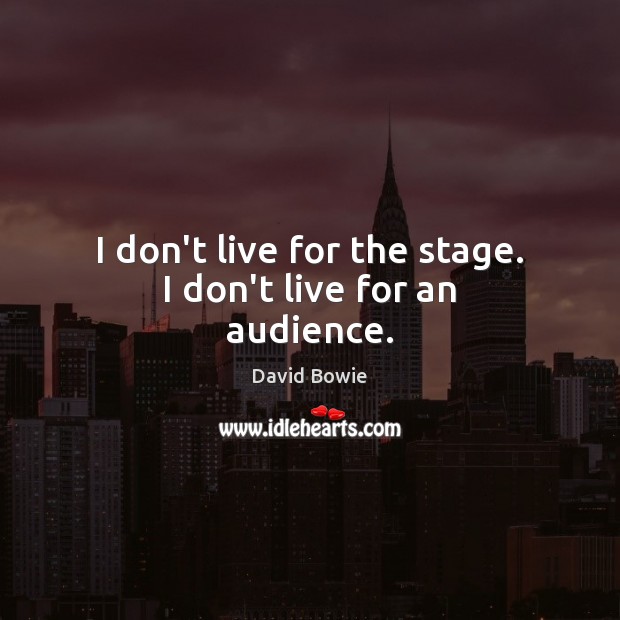 I don’t live for the stage. I don’t live for an audience. David Bowie Picture Quote