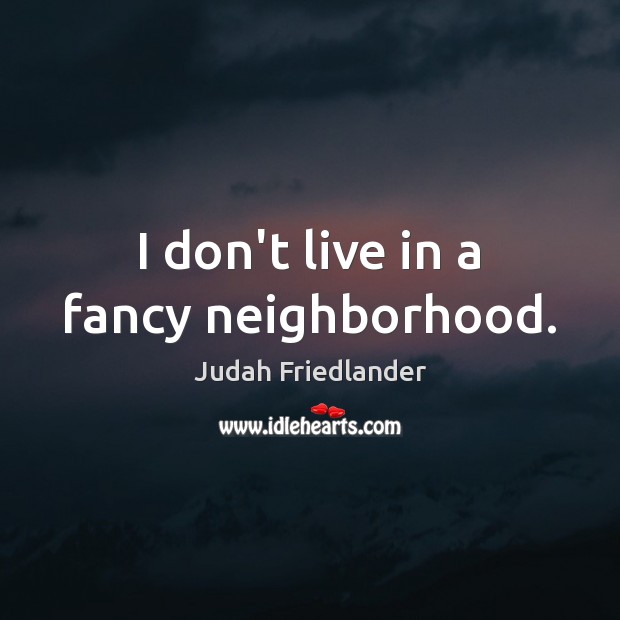 I don’t live in a fancy neighborhood. Judah Friedlander Picture Quote