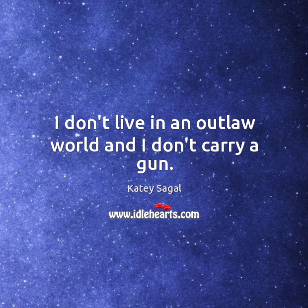 I don’t live in an outlaw world and I don’t carry a gun. Image