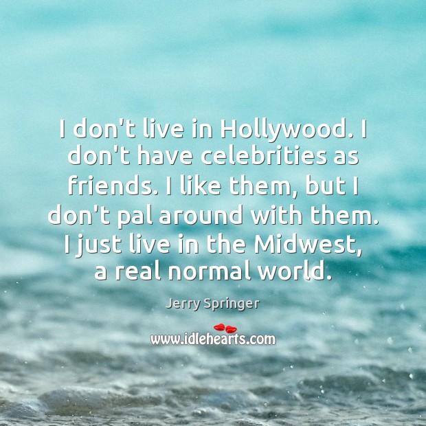 I don’t live in Hollywood. I don’t have celebrities as friends. I Jerry Springer Picture Quote