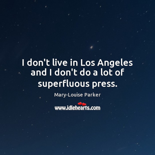 I don’t live in Los Angeles and I don’t do a lot of superfluous press. Mary-Louise Parker Picture Quote