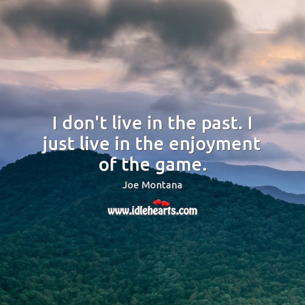 I don’t live in the past. I just live in the enjoyment of the game. Joe Montana Picture Quote