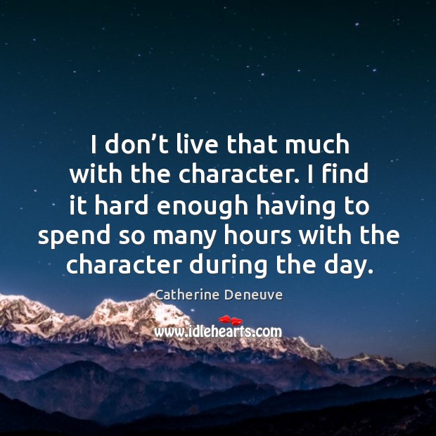 I don’t live that much with the character. I find it hard enough having to spend so many Image