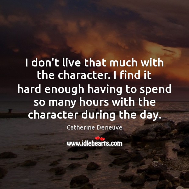 I don’t live that much with the character. I find it hard Catherine Deneuve Picture Quote