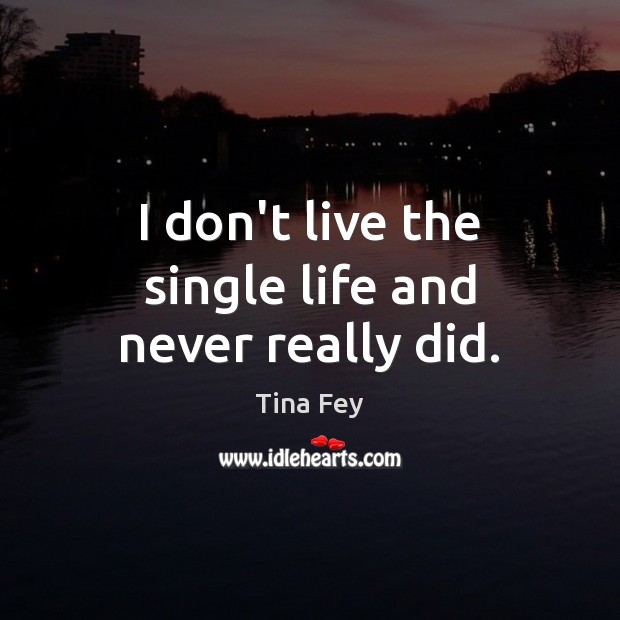 I don’t live the single life and never really did. Image
