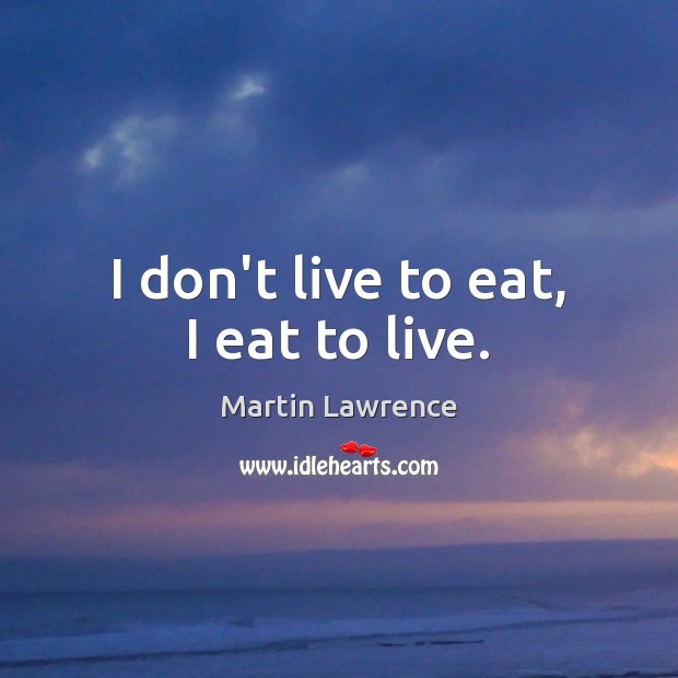 I don’t live to eat, I eat to live. Martin Lawrence Picture Quote