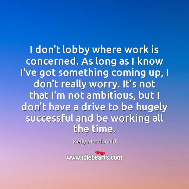 I don’t lobby where work is concerned. As long as I know Kelly Macdonald Picture Quote
