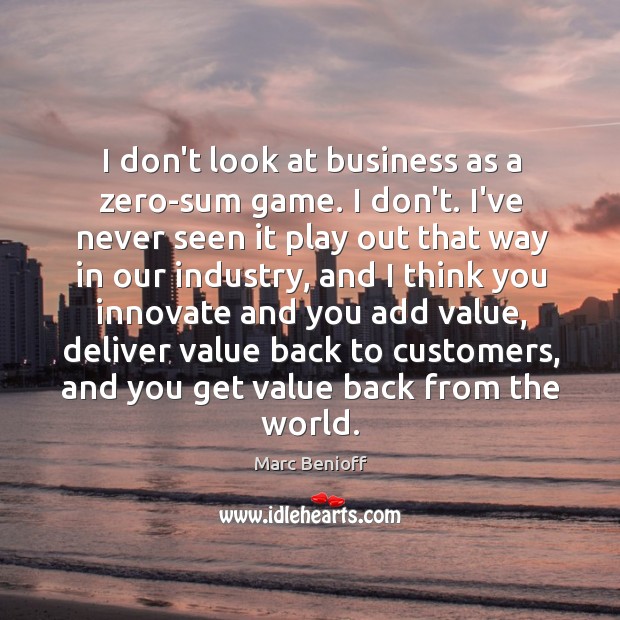 I don’t look at business as a zero-sum game. I don’t. I’ve Image