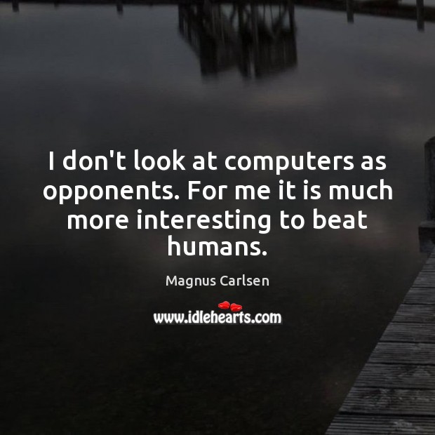 I don’t look at computers as opponents. For me it is much more interesting to beat humans. Magnus Carlsen Picture Quote