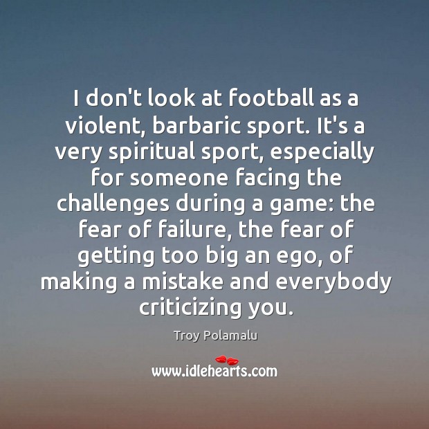 I don’t look at football as a violent, barbaric sport. It’s a Troy Polamalu Picture Quote