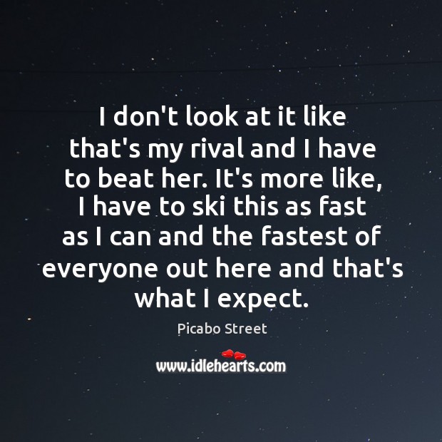 I don’t look at it like that’s my rival and I have Picabo Street Picture Quote