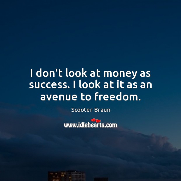 I don’t look at money as success. I look at it as an avenue to freedom. Image