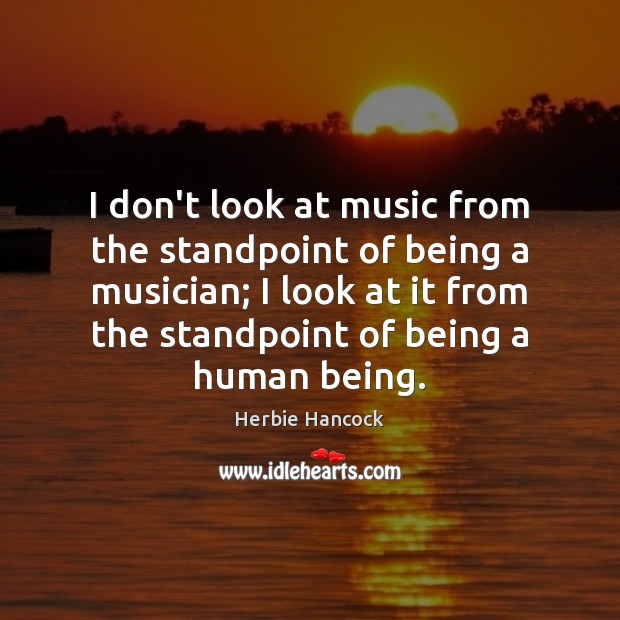I don’t look at music from the standpoint of being a musician; Herbie Hancock Picture Quote
