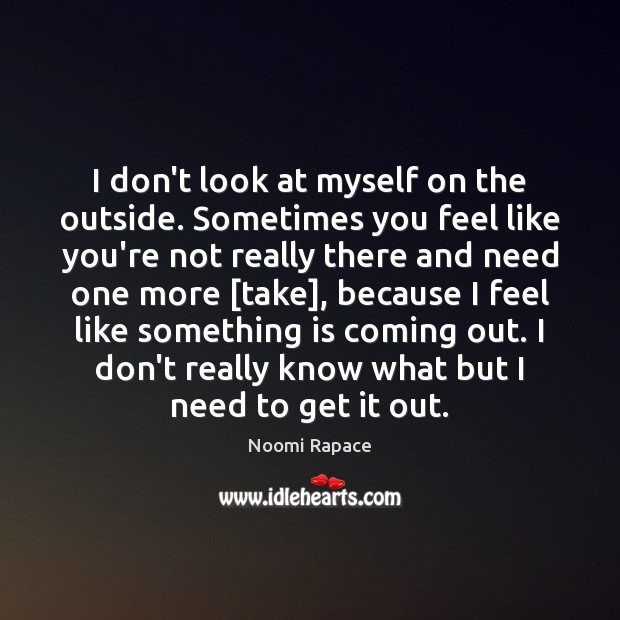 I don’t look at myself on the outside. Sometimes you feel like Image