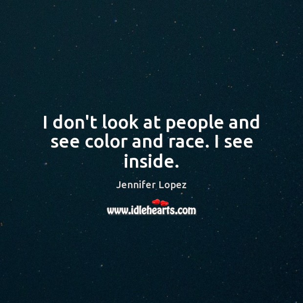 I don’t look at people and see color and race. I see inside. Jennifer Lopez Picture Quote