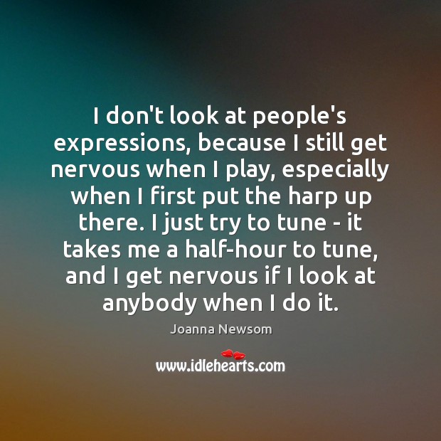 I don’t look at people’s expressions, because I still get nervous when Joanna Newsom Picture Quote