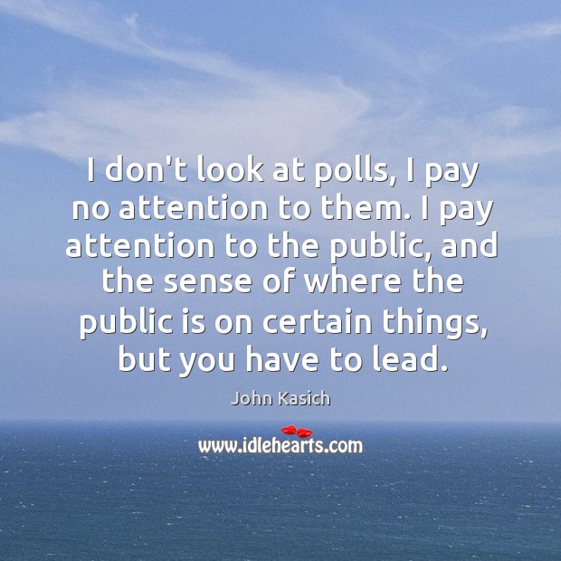 I don’t look at polls, I pay no attention to them. I John Kasich Picture Quote