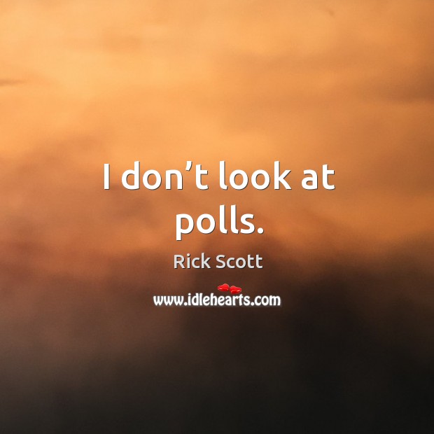 I don’t look at polls. Image