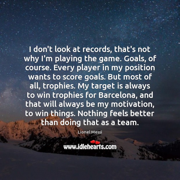 I don’t look at records, that’s not why I’m playing the game. Lionel Messi Picture Quote