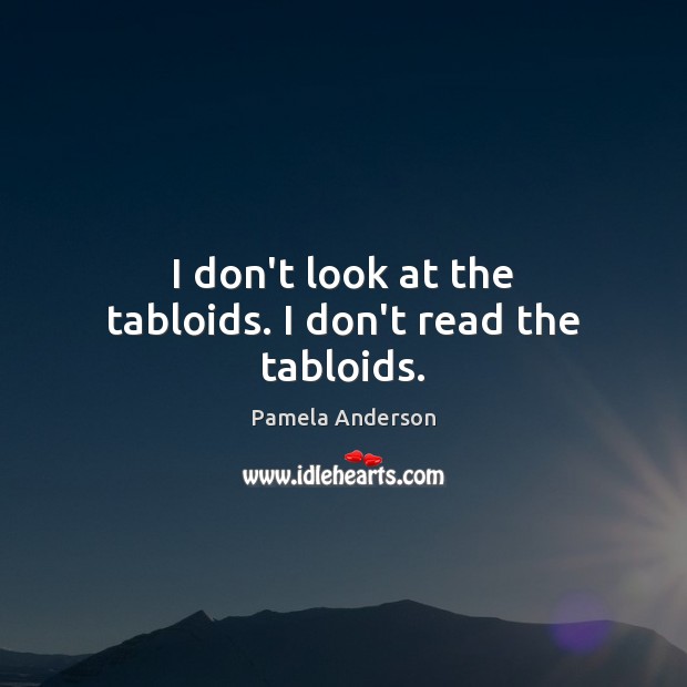 I don’t look at the tabloids. I don’t read the tabloids. Pamela Anderson Picture Quote
