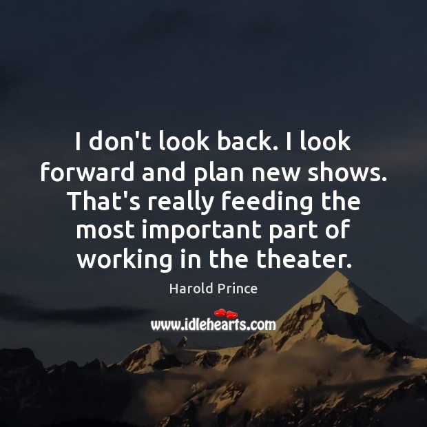 I don’t look back. I look forward and plan new shows. That’s Harold Prince Picture Quote
