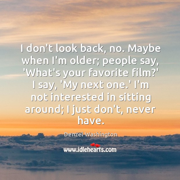 I don’t look back, no. Maybe when I’m older; people say, ‘What’s Denzel Washington Picture Quote