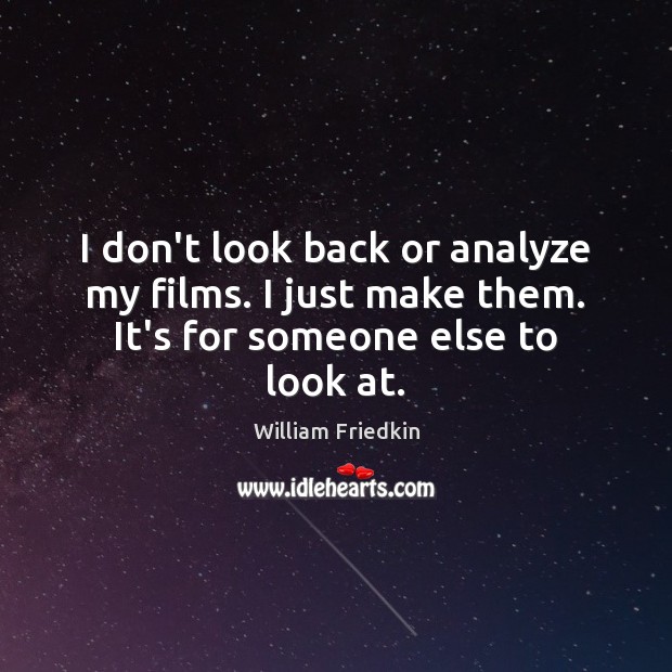 I don’t look back or analyze my films. I just make them. It’s for someone else to look at. William Friedkin Picture Quote