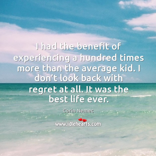 I don’t look back with regret at all. It was the best life ever. Corin Nemec Picture Quote