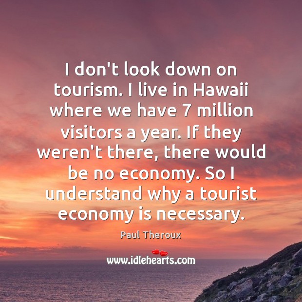 I don’t look down on tourism. I live in Hawaii where we Paul Theroux Picture Quote