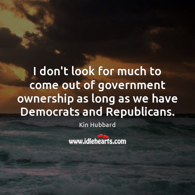 I don’t look for much to come out of government ownership as Kin Hubbard Picture Quote