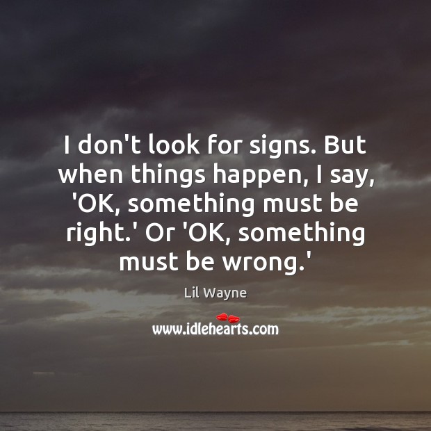 I don’t look for signs. But when things happen, I say, ‘OK, Lil Wayne Picture Quote
