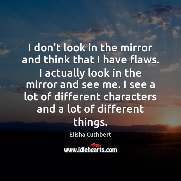 I don’t look in the mirror and think that I have flaws. Elisha Cuthbert Picture Quote