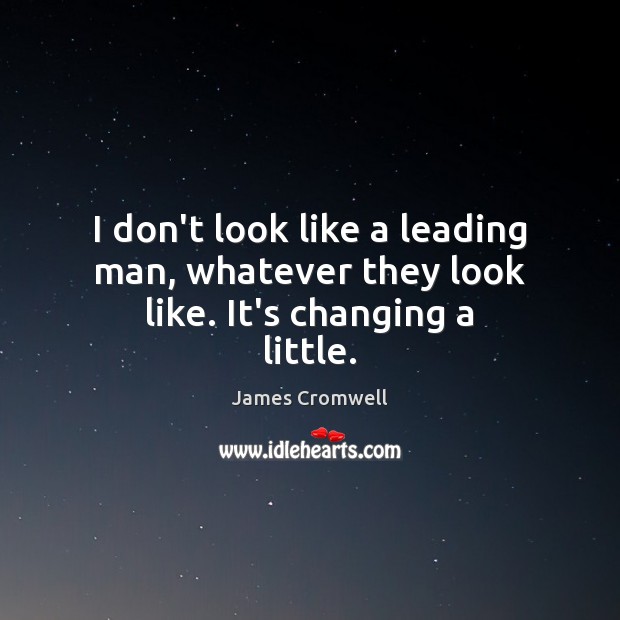 I don’t look like a leading man, whatever they look like. It’s changing a little. James Cromwell Picture Quote