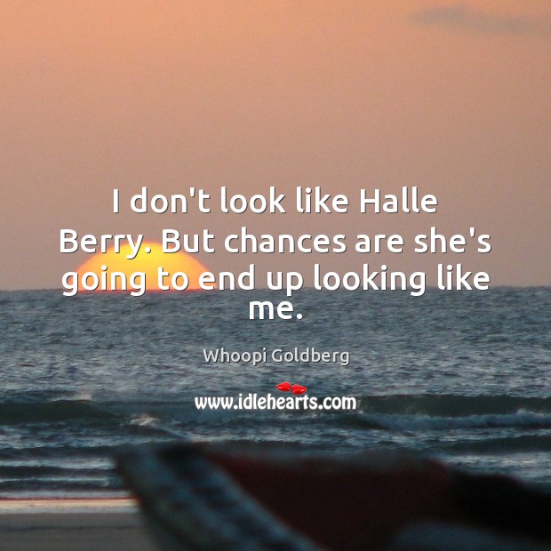 I don’t look like Halle Berry. But chances are she’s going to end up looking like me. Whoopi Goldberg Picture Quote