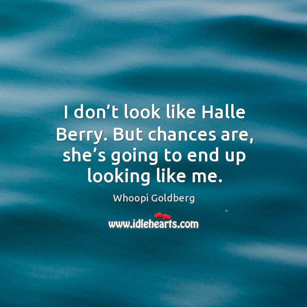 I don’t look like halle berry. But chances are, she’s going to end up looking like me. Whoopi Goldberg Picture Quote