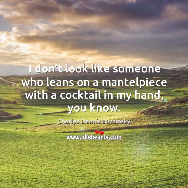 I don’t look like someone who leans on a mantelpiece with a cocktail in my hand, you know. Charles Dennis Buchinsky Picture Quote