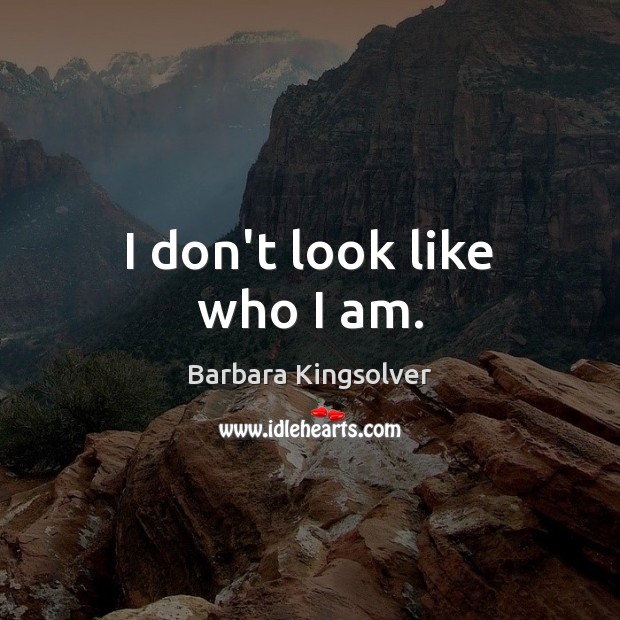 I don’t look like who I am. Barbara Kingsolver Picture Quote