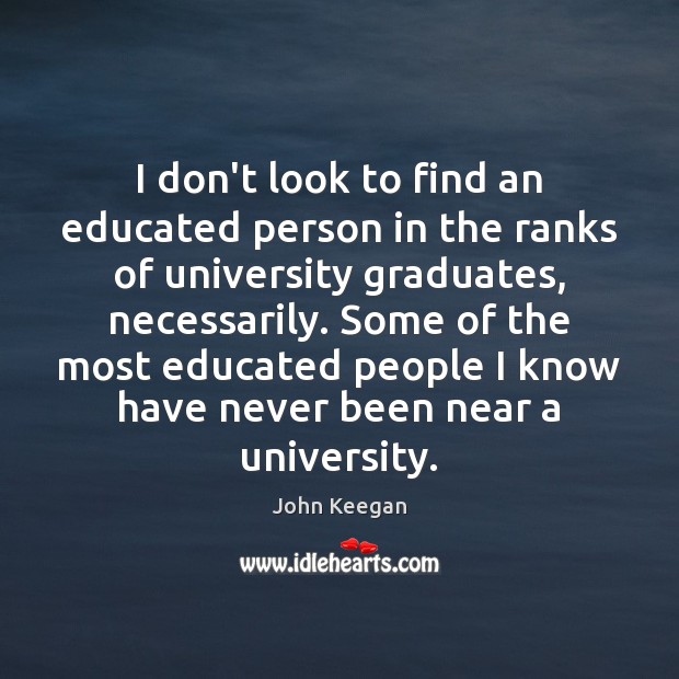 I don’t look to find an educated person in the ranks of John Keegan Picture Quote