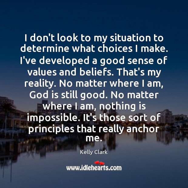 I don’t look to my situation to determine what choices I make. Kelly Clark Picture Quote