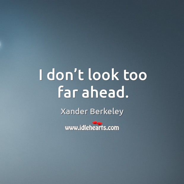 I don’t look too far ahead. Xander Berkeley Picture Quote