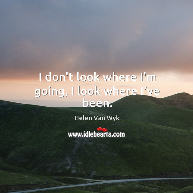 I don’t look where I’m going, I look where I’ve been. Helen Van Wyk Picture Quote