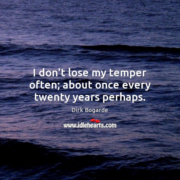 I don’t lose my temper often; about once every twenty years perhaps. Image