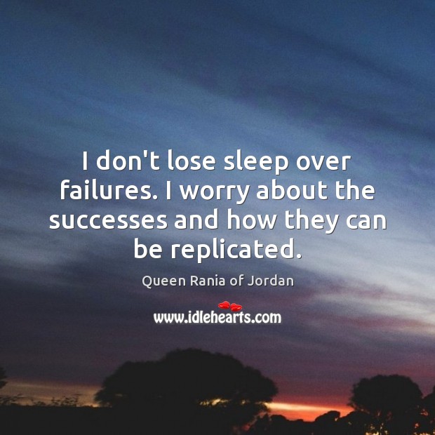 I don’t lose sleep over failures. I worry about the successes and Queen Rania of Jordan Picture Quote