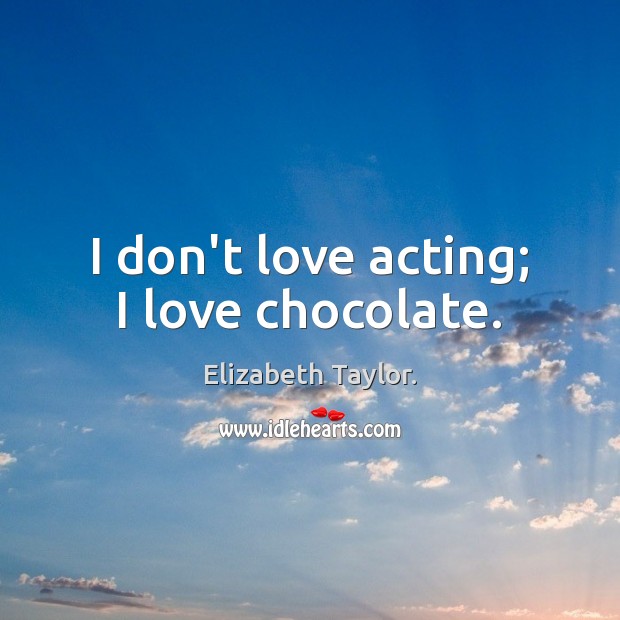 I don’t love acting; I love chocolate. Elizabeth Taylor. Picture Quote