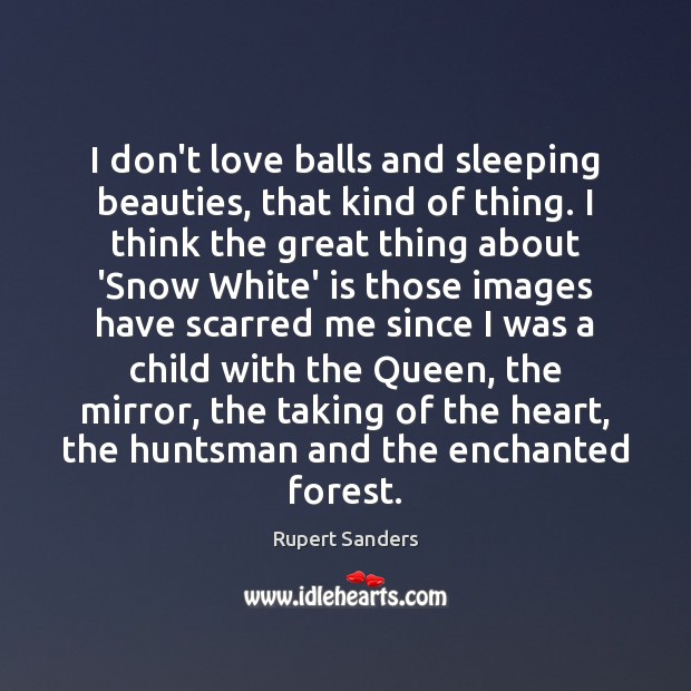 I don’t love balls and sleeping beauties, that kind of thing. I Rupert Sanders Picture Quote