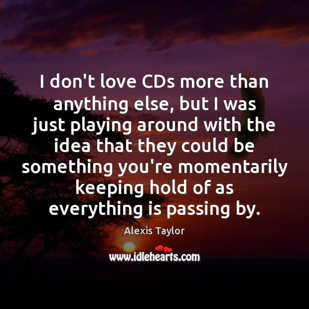 I don’t love CDs more than anything else, but I was just Alexis Taylor Picture Quote