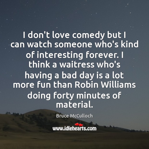 I don’t love comedy but I can watch someone who’s kind of Bruce McCulloch Picture Quote