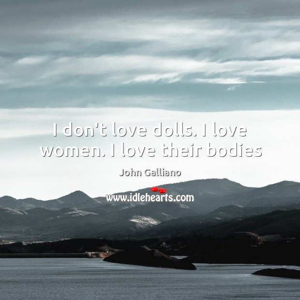 I don’t love dolls. I love women. I love their bodies John Galliano Picture Quote