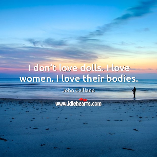 I don’t love dolls. I love women. I love their bodies. John Galliano Picture Quote