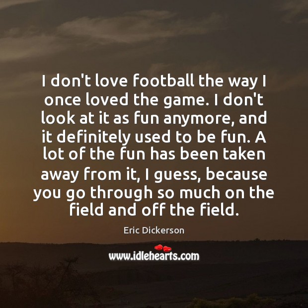 I don’t love football the way I once loved the game. I Eric Dickerson Picture Quote